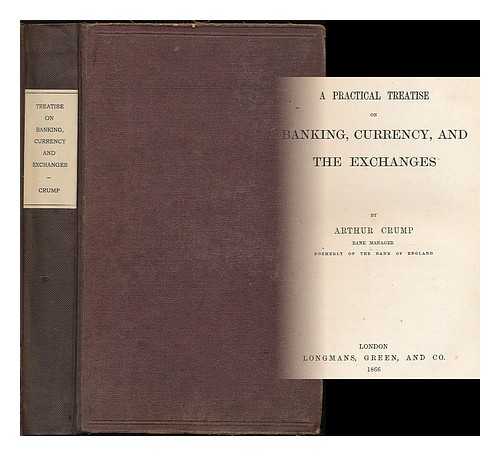 CRUMP, ARTHUR - A practical treatise on banking, currency and the exchanges / Arthur Crump