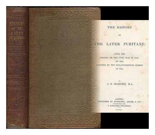 MARSDEN, JOHN BUXTON (1803-1870) - The history of the later Puritans : from the opening of the Civil War in 1642, to the ejection of the non-conforming clergy in 1662