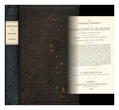 DUNLOP, JOHN (1789-1868) - The universal tendency to association in mankind analyzed and illustrated. : With practical and historical notices of the bonds of society, as regards individuals and communities; comprehending the elements and results of combination . . .