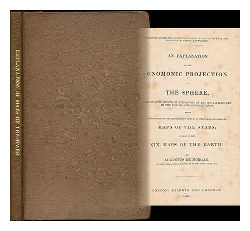 DE MORGAN, AUGUSTUS (1806-1871) - An explanation of the gnomonic projection of the sphere : and of such points of astronomy as are most necessary in the use of astronomical maps : being a description of the construciton and use of the larger and smaller maps of the stars...