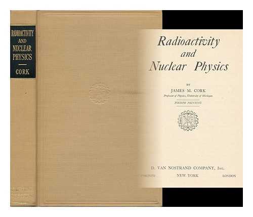 CORK, JAMES M. (JAMES MURLE) (1894-) - Radioactivity and Nuclear Physics