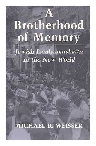 WEISSER, MICHAEL R. - A brotherhood of memory : Jewish landsmanshaftn in the New World / Michael R. Weisser