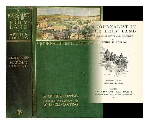 COPPING, ARTHUR EDWARD (1865-?) - A journalist in the Holy Land : glimpses of Egypt and Palestine