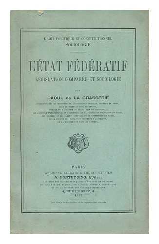 LA GRASSERIE, RAOUL ROBERT M.G. DE - L'etat federatif, legislation comparee et sociologie