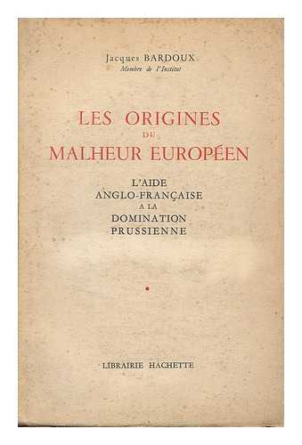 BARDOUX, JACQUES (1874-1959) - Les origines du malheur europeen : l'aide anglo-francaise a la domination prussienne / Jacques Bardoux