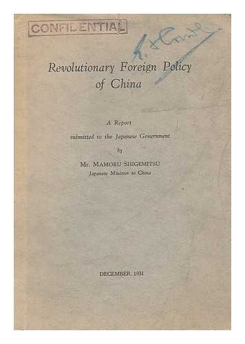 SHIGEMITSU, MAMORU (1887-) - Revolutionary foreign policy of China : a report submitted to the Japanese Government