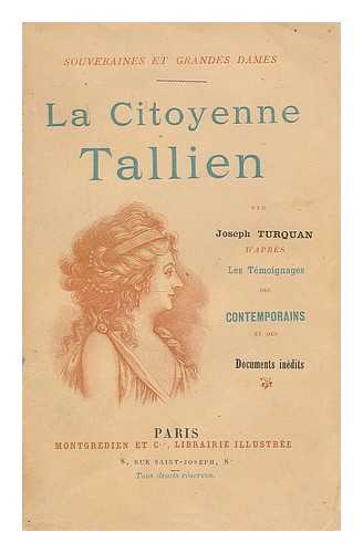 TURQUAN, JOSEPH (1854-1928) - La citoyenne Tallien / par Joseph Turquan. Temoignages des contemporains et documents inedit