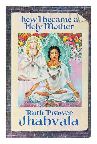 JHABVALA, RUTH PRAWER (1927- ) - How I became a holy mother, and other stories / [by] Ruth Prawer Jhabvala