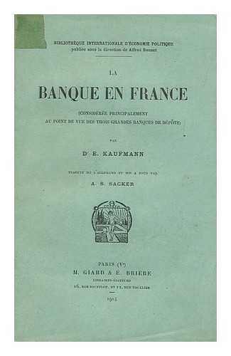 KAUFMANN, EUGEN. SACKER, A. S. - La banque en France (consideree principalement au point de vue des trois grandes banques de depots) / par Dr E. Kaufmann ; traduit de l'allemand et mis a jour par A. S. Sacker