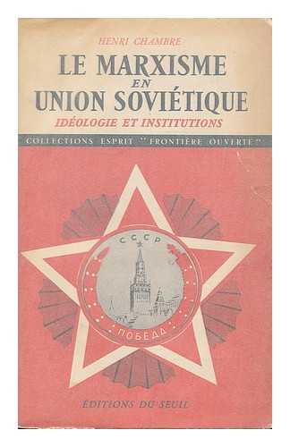 CHAMBRE, HENRI (1908-) - Le marxisme en Union Sovietique : ideologie et institutions, leur evolution de 1917 a nos jours