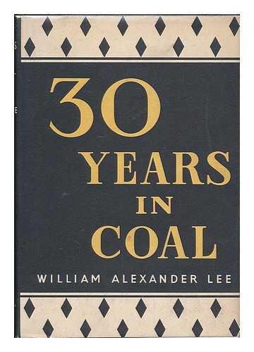 LEE, WILLIAM ALEXANDER ; MINING ASSOCIATION OF GREAT BRITAIN - Thirty years in coal, 1917-1947 : a review of the coal mining industry under private enterprise