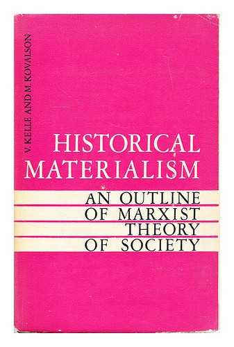 KELLE, VLADISLAV ZHANOVICH - Historical materialism : an outline of Marxist theory of society / [by] V. Kelle and M. Kovalson. [Translated from the Russian by Y. Sdobnikov]