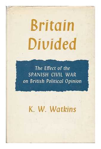 WATKINS, K. W. - Britain divided : the effect of the Spanish Civil War on British political opinion / K.W. Watkins