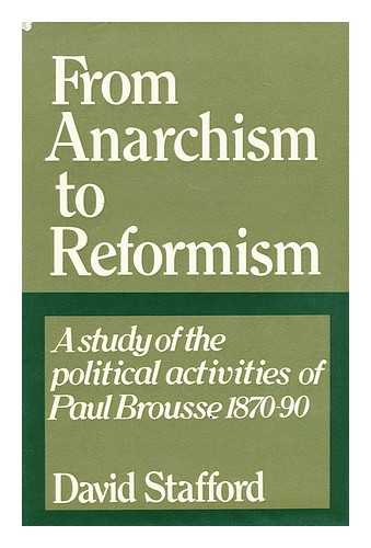 STAFFORD, DAVID (1942-) - From anarchism to reformism : a study of the political activities of Paul Brousse within the First International and the French socialist movement, 1870-90 / David Stafford