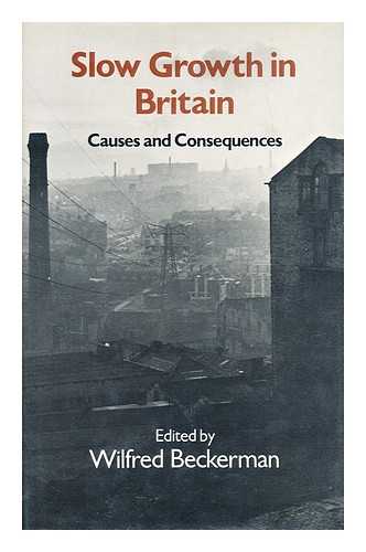 BRITISH ASSOCIATION FOR THE ADVANCEMENT OF SCIENCE. BECKERMAN, WILFRED (ED.) - Slow growth in Britain : causes and consequences : proceedings of Section F (Economics) of the British Association for the Advancement of Science, Bath, 1978 / edited by Wilfred Beckerman