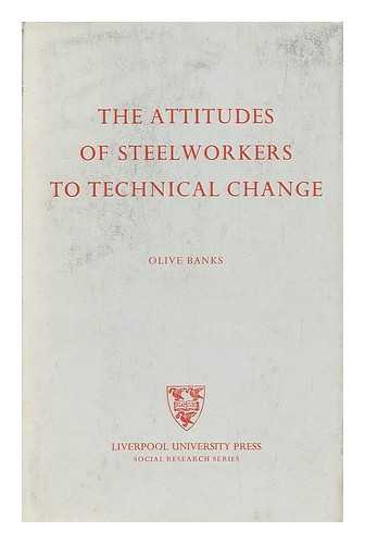 BANKS, OLIVE - The Attitudes of steelworkers to technical change / Olive Banks