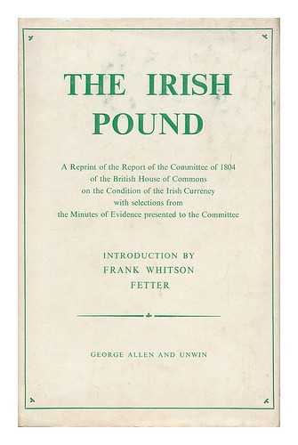 GREAT BRITAIN. PARLIAMENT. HOUSE OF COMMONS. COMMITTEE OF 1804. FETTER, FRANK WHITSON (1899-1991) - The Irish pound, 1797-1826
