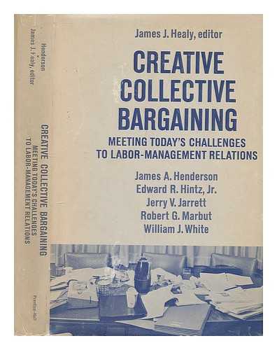 HEALY, JAMES J., ED. HENDERSON, JAMES ALAN - Creative collective bargaining; meeting today's challenges to labor-management relations