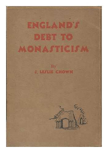 CHOWN, JOSEPH LESLIE - England's debt to monasticism