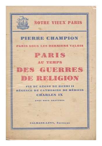 CHAMPION, PIERRE (1880-1942) - Paris au temps des guerres de religion : Fin du regne de Henri III. Regence de Catherine de Medicis. Charles IX