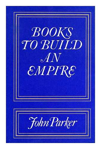 PARKER, JOHN (1923-?) - Books to build an empire : a bibliographical history of English overseas interests to 1620