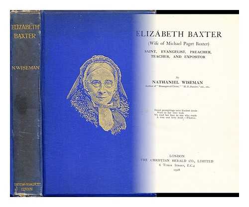 WISEMAN, NATHANIEL - Elizabeth Baxter, wife of Michael Paget Baxter : saint, evangelist, preacher, teacher, and expositor