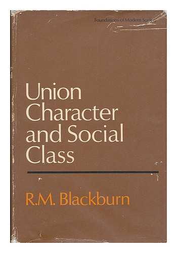 BLACKBURN, R. M. (ROBERT MARTIN), (1934- ) - Union character and social class : a study of white-collar unionism / [by] R.M. Blackburn