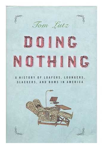 LUTZ, TOM - Doing nothing : a history of loafers, loungers, slackers and bums in America / Tom Lutz
