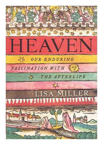 MILLER, LISA - Heaven : our enduring fascination with the afterlife / Lisa Miller