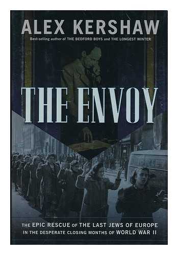 KERSHAW, ALEX - The envoy : the epic rescue of the last Jews of Europe in the desparate closing months of World War II / Alex Kershaw