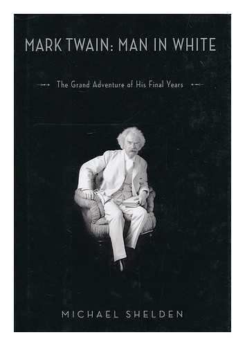 SHELDEN, MICHAEL - Mark Twain : man in white : the grand adventure of his final years / Michael Shelden
