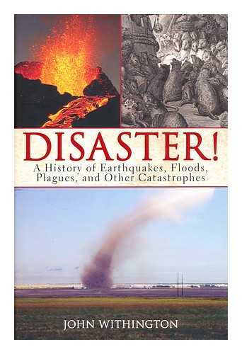 WITHINGTON, JOHN (1947-) - Disaster! : a history of earthquakes, floods, plagues, and other catastrophes