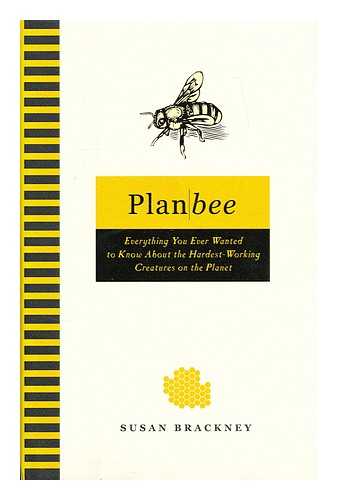 BRACKNEY, SUSAN M. - Plan bee : everything you ever wanted to know about the hardest-working creatures on the planet / Susan Brackney