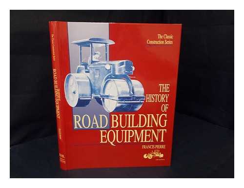 PIERRE, FRANCIS - The history of road building equipment / Francis Pierre