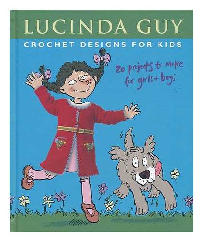 GUY, LUCINDA - Crochet designs for kids : 20 projects to make for girls & boys / Lucinda Guy ; illustrations by Francois Hall