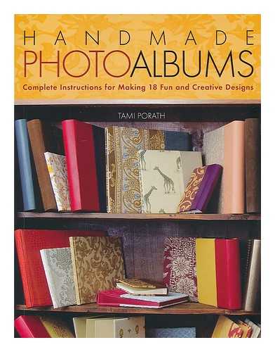 PORATH, TAMI - Handmade photo albums : complete instructions for making 18 fun and creative designs