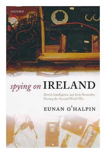 O'HALPIN, EUNAN - Spying on Ireland : British intelligence and Irish neutrality during the Second World War / Eunan O'Halpin