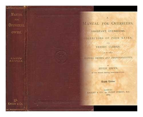 OWEN, HUGH, SIR - A manual for overseers, assistant overseers, collectors of poor rates, and vestry clerks as to their powers, duties and responsibilities / Sir Hugh Owen
