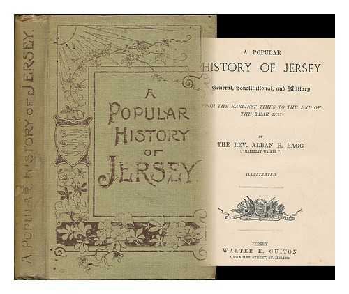 RAGG, ALBAN E. - A popular history of Jersey, general, constitutional, and military : from the earliest times to the end of the year 1895