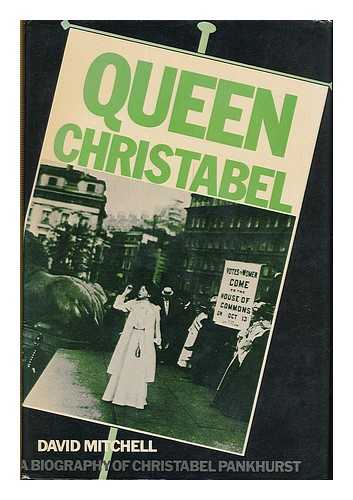 MITCHELL, DAVID (1924- ) - Queen Christabel : a biography of Christabel Pankhurst / [by] David Mitchell