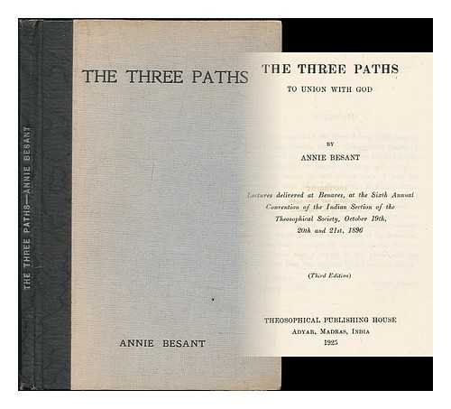 BESANT, ANNIE (1847-1933) - The three paths to union with God : lectures delivered at Benares, at the sixth annual convention of the Indian section of the Theosophical Society, October 19th, 20th and 21st, 1896