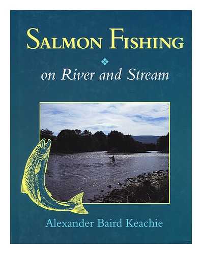 KEACHIE, ALEXANDER BAIRD - Salmon fishing on river and stream / Alexander Baird Keachie