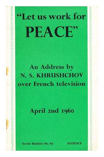 KHRUSHCHEV, NIKITA SERGEEVICH (1894-1971) - Let us work for peace : address of N.S. Khrushchev on French television, April 2, 1960
