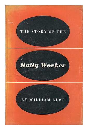 RUST, WILLIAM - The story of the Daily Worker