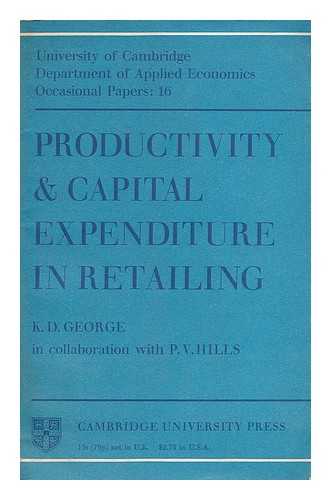 GEORGE, KENNETH D. (KENNETH DESMOND), (1937- ) - Productivity & capital expenditure in retailing / K. D. George in collaboration with P. V. Hills