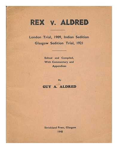ALDRED, GUY ALFRED (1886-1963) - Rex v. Aldred : London trial, 1909, Indian sedition : Glasgow sedition trial, 1921 / edited and compiled, with commentary and appendices, by Guy A. Aldred