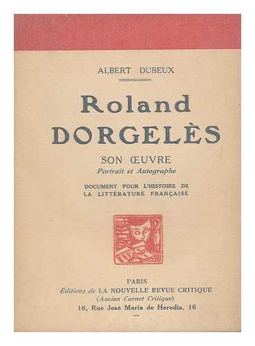 DUBEUX, ALBERT - Roland Dorgeles. Son oeuvre. Portrait, et autographe : document pour l'histoire de la litterature Francaise