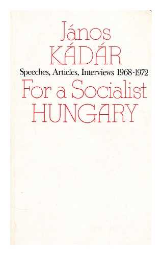 KADAR, JANOS (1912-?) - For a socialist Hungary : speeches, articles, interviews 1968-1972 / Janos Kadar ; [translated by Gyula Gulyas and Karoly Ravasz ; translation rev. by Ursula McLean]