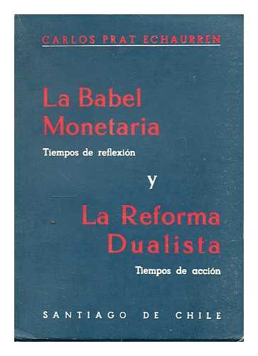 PRAT ECHAURREN, CARLOS - La babel monetaria : tiempos de reflexion y la reforma dualista : tiempos de accion / Carlos Prat Echaurren