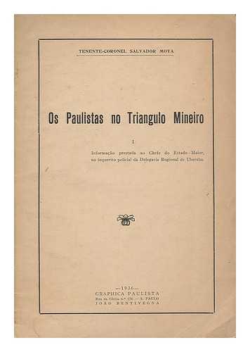 MOYA, SALVADOR - Os Paulistas no Triangulo Mineiro 1 : Informacao prestada ao Chefe do Estado-Maior, no inqurito policial de Delegacia Regional de Uberaba